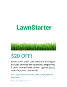 LawnStarter Lawn Care Service is offering all Sahuarita Unified School District Employees $20 off from the first service. Sign up online and use promo code edu20. Site: https://www.lawnstarter.com/tucson-az-lawn-care Contact: jeshue@lawnstarter.com