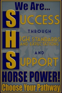 We Are SHS! Success Through High Standards, Expectations and Support. Horsepower! Choose Your Pathway!