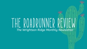 The Roadrunner Review, the Wrightson Ridge Monthly Newsletter