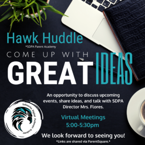 A zoomed in picture of a black wooden desk with a plant, a laptop, a notebook, and a coffee cup providing a frame on the top and right side of the image. THE SDPA logo, a depiction of a teal and black hawk hawk's head, sits in the bottom left corner. The text reads, "Hawk Huddle," then "*SDPA Parent Academy," then "Come Up With Great Ideas," followed by "An opportunity to discuss upcoming events, share ideas, and talk with SDPA director Mrs. Flores," then "Virtual Meetings 5:00-5:30," then "We look forward to seeing you!" and finally, "*Links are shared via ParentSquare.*"